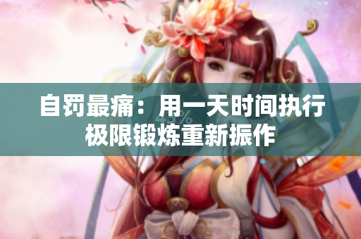 自罚最痛：用一天时间执行极限锻炼重新振作