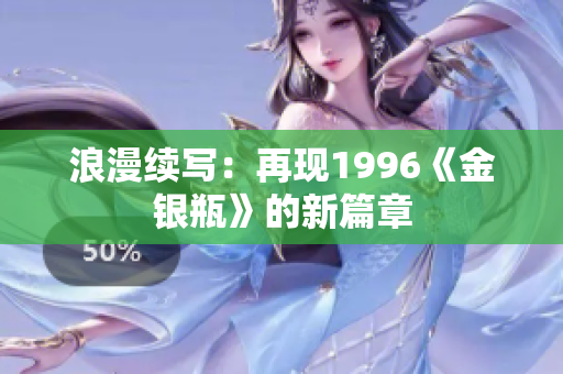 浪漫续写：再现1996《金银瓶》的新篇章