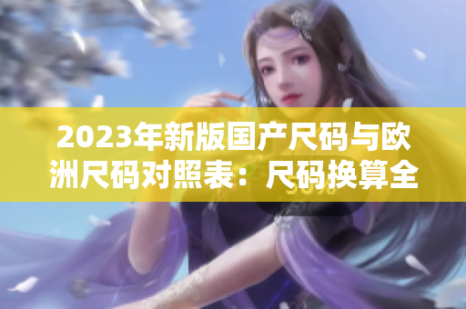 2023年新版国产尺码与欧洲尺码对照表：尺码换算全指南