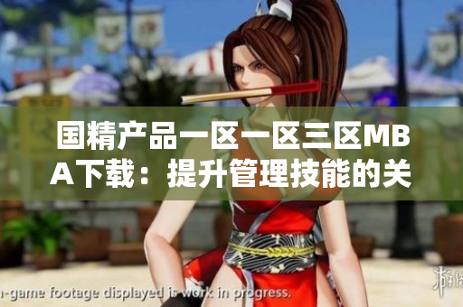 国精产品一区一区三区MBA下载：提升管理技能的关键路径