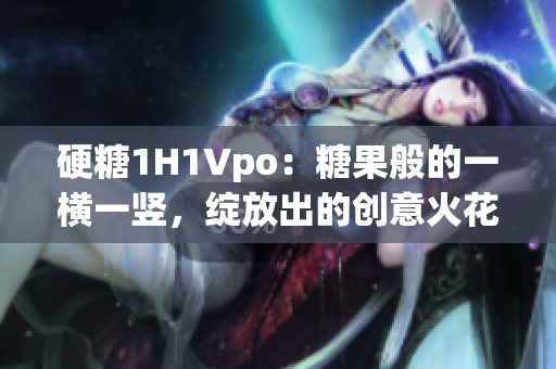 硬糖1H1Vpo：糖果般的一横一竖，绽放出的创意火花