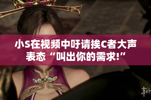 小S在视频中吁请挨C者大声表态“叫出你的需求!”