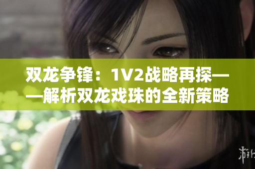 双龙争锋：1V2战略再探——解析双龙戏珠的全新策略