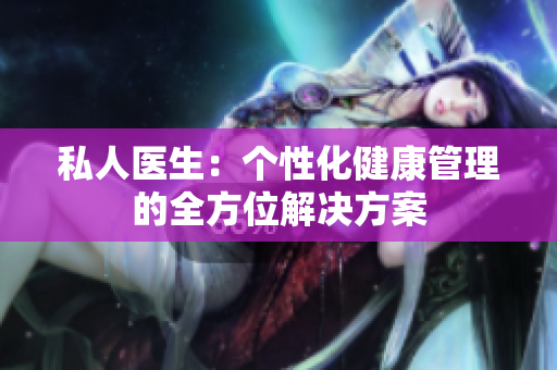 私人医生：个性化健康管理的全方位解决方案