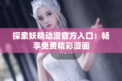探索妖精动漫官方入口：畅享免费精彩漫画