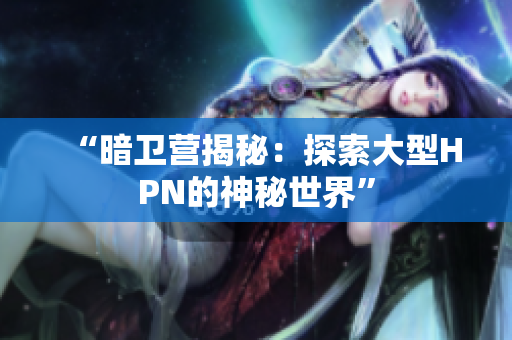“暗卫营揭秘：探索大型HPN的神秘世界”