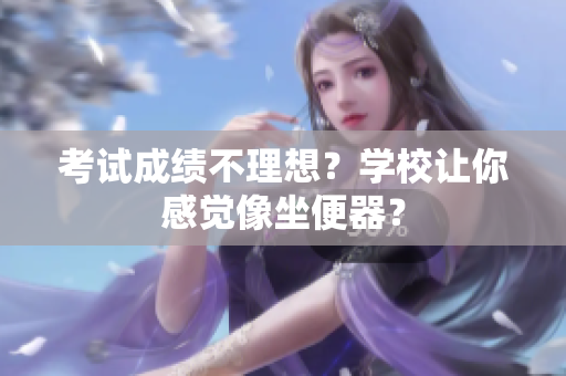 考试成绩不理想？学校让你感觉像坐便器？