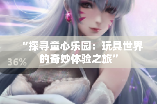 “探寻童心乐园：玩具世界的奇妙体验之旅”