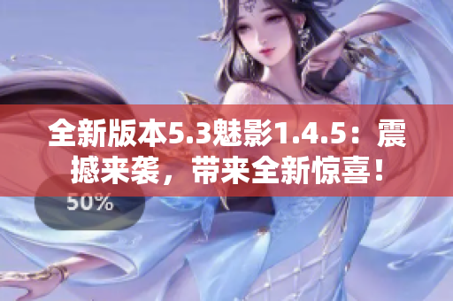 全新版本5.3魅影1.4.5：震撼来袭，带来全新惊喜！
