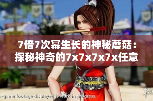 7倍7次幂生长的神秘蘑菇：探秘神奇的7x7x7x7x任意槽蘑菇