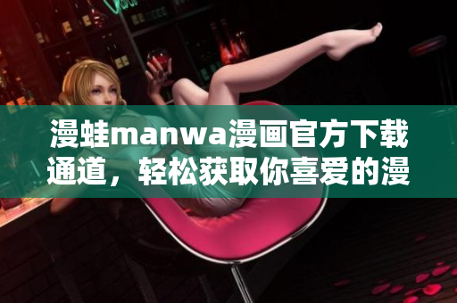 漫蛙manwa漫画官方下载通道，轻松获取你喜爱的漫画作品