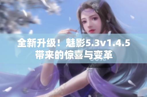 全新升级！魅影5.3v1.4.5带来的惊喜与变革