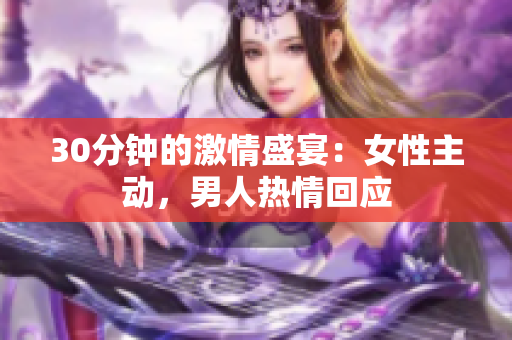 30分钟的激情盛宴：女性主动，男人热情回应