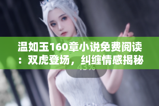 温如玉160章小说免费阅读：双虎登场，纠缠情感揭秘
