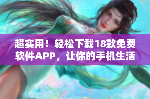 超实用！轻松下载18款免费软件APP，让你的手机生活更便捷