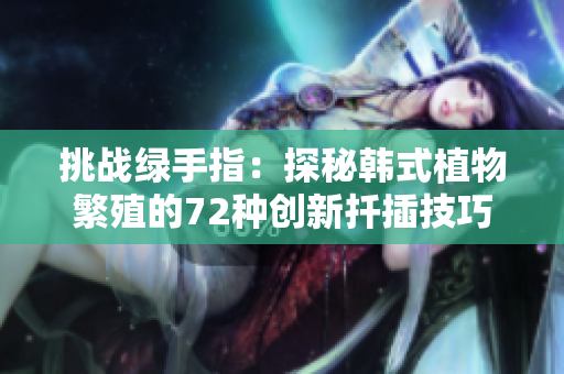 挑战绿手指：探秘韩式植物繁殖的72种创新扦插技巧