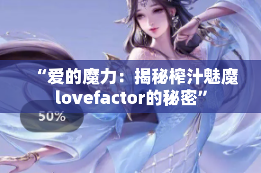“爱的魔力：揭秘榨汁魅魔lovefactor的秘密”