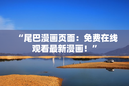 “尾巴漫画页面：免费在线观看最新漫画！”