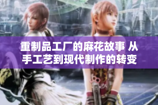 重制品工厂的麻花故事 从手工艺到现代制作的转变
