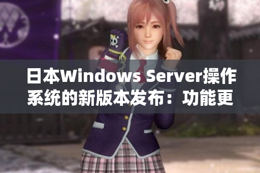 日本Windows Server操作系统的新版本发布：功能更新和性能提升