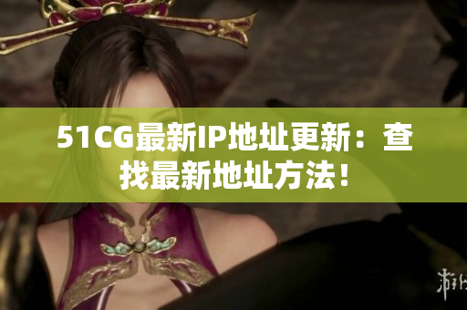 51CG最新IP地址更新：查找最新地址方法！