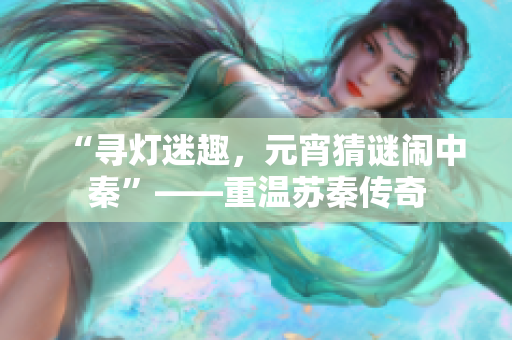 “寻灯迷趣，元宵猜谜闹中秦”——重温苏秦传奇