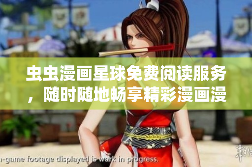 虫虫漫画星球免费阅读服务，随时随地畅享精彩漫画漫友天地