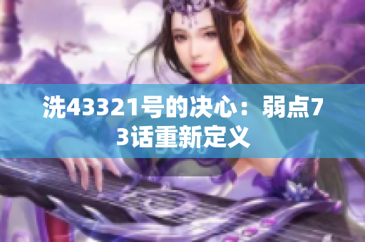 洗43321号的决心：弱点73话重新定义