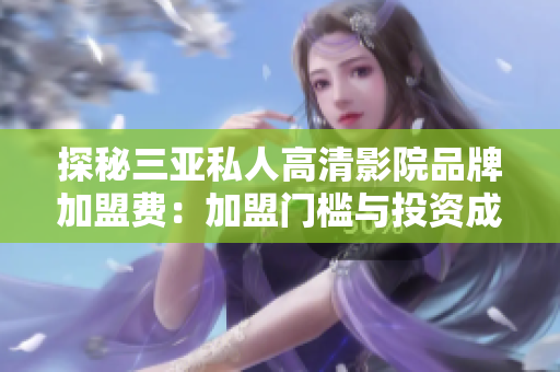 探秘三亚私人高清影院品牌加盟费：加盟门槛与投资成本详解
