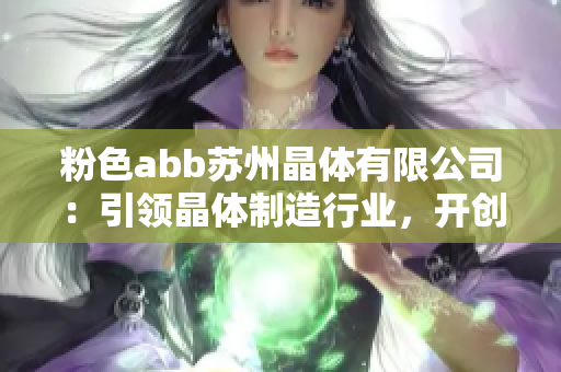 粉色abb苏州晶体有限公司：引领晶体制造行业，开创色彩潮流