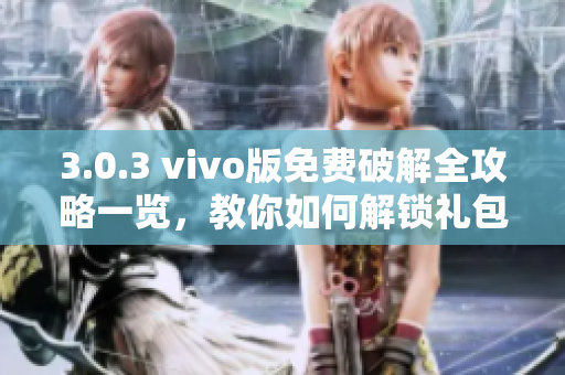 3.0.3 vivo版免费破解全攻略一览，教你如何解锁礼包福利