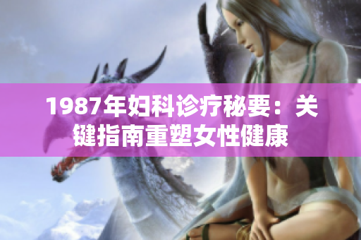 1987年妇科诊疗秘要：关键指南重塑女性健康