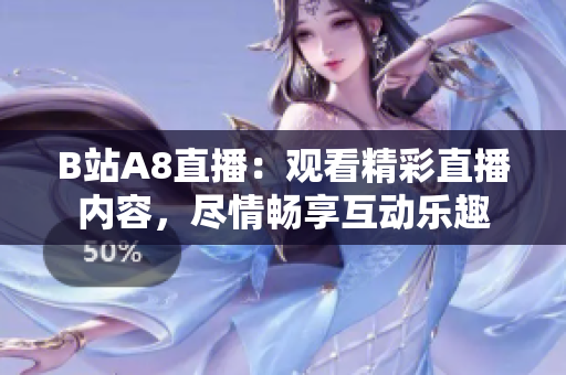 B站A8直播：观看精彩直播内容，尽情畅享互动乐趣