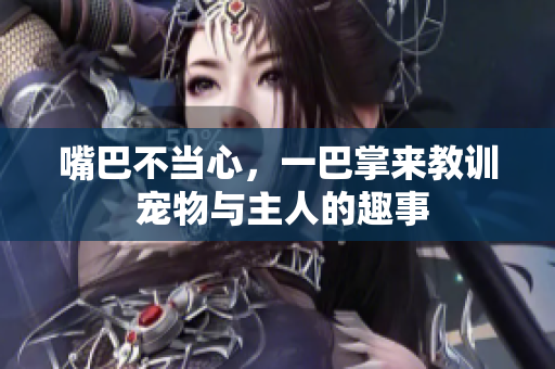 嘴巴不当心，一巴掌来教训 宠物与主人的趣事