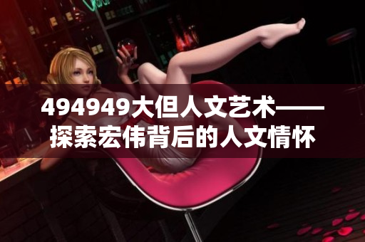 494949大但人文艺术——探索宏伟背后的人文情怀