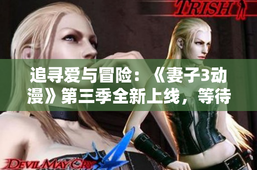 追寻爱与冒险：《妻子3动漫》第三季全新上线，等待你的观赏体验！