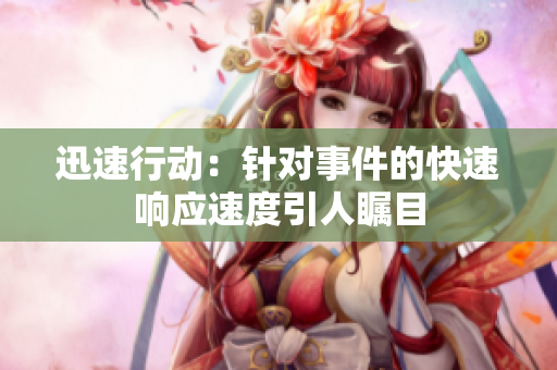 迅速行动：针对事件的快速响应速度引人瞩目