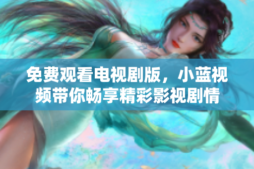免费观看电视剧版，小蓝视频带你畅享精彩影视剧情