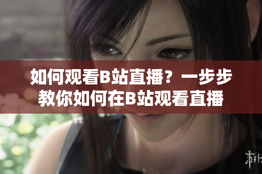 如何观看B站直播？一步步教你如何在B站观看直播