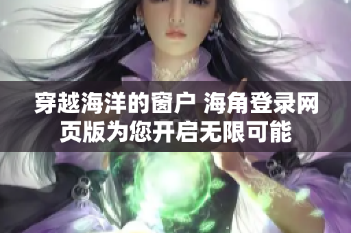穿越海洋的窗户 海角登录网页版为您开启无限可能