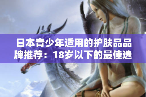 日本青少年适用的护肤品品牌推荐：18岁以下的最佳选择