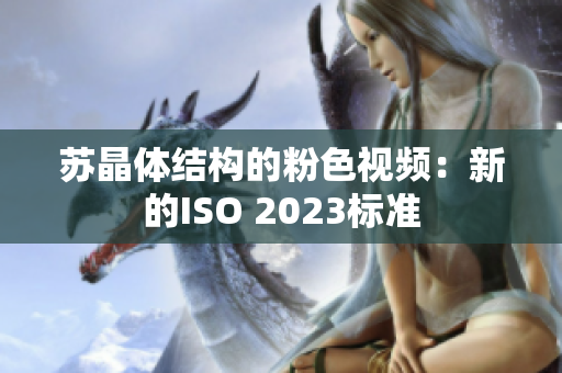 苏晶体结构的粉色视频：新的ISO 2023标准