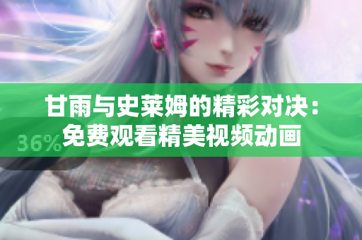 甘雨与史莱姆的精彩对决：免费观看精美视频动画