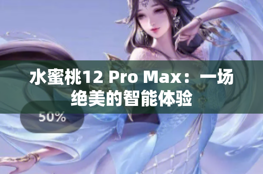 水蜜桃12 Pro Max：一场绝美的智能体验