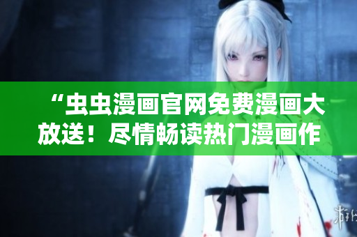 “虫虫漫画官网免费漫画大放送！尽情畅读热门漫画作品！”