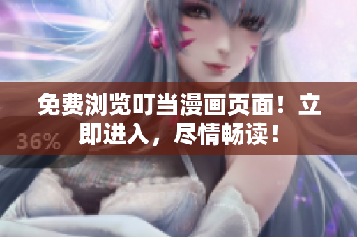 免费浏览叮当漫画页面！立即进入，尽情畅读！