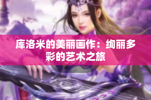 库洛米的美丽画作：绚丽多彩的艺术之旅