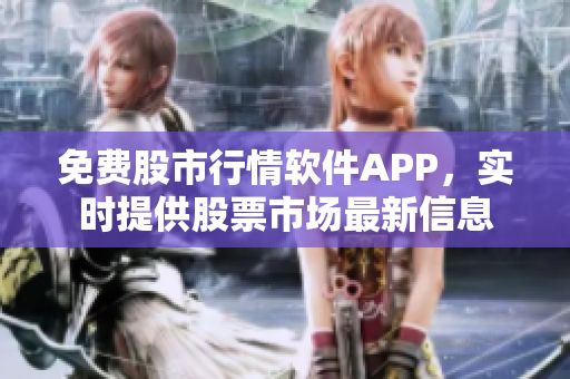 免费股市行情软件APP，实时提供股票市场最新信息