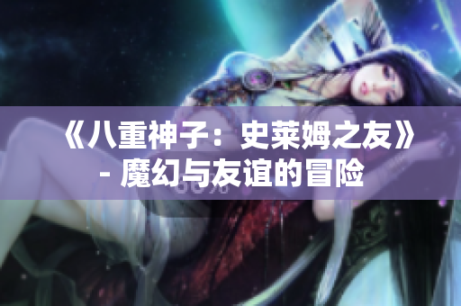 《八重神子：史莱姆之友》- 魔幻与友谊的冒险