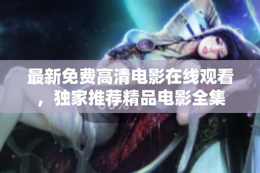 最新免费高清电影在线观看，独家推荐精品电影全集
